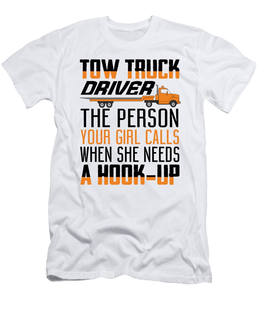 Tow Truck Driver the Person Your Girl Calls When She Needs a Hookup Jacob Zelazny T-Shirt