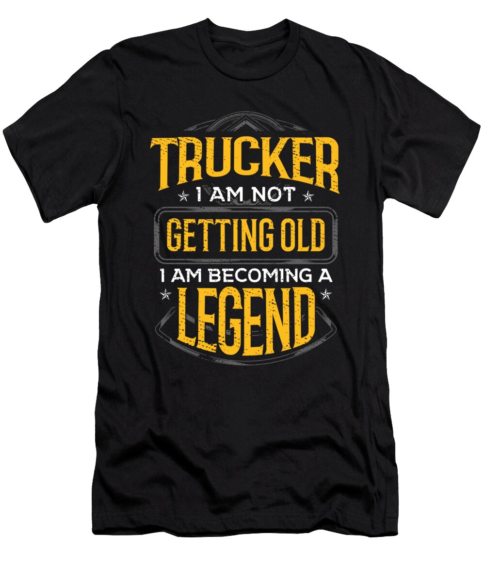 Trucker Gift Idea Trucker I Am Not Getting Old I Am Becoming a Legend Kanig Designs T-Shirt