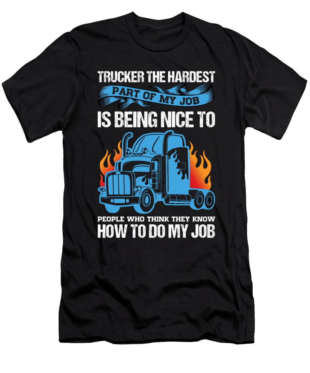 Trucker Quote the Hardest Part of My Job Is Being Licensed Art T-Shirt