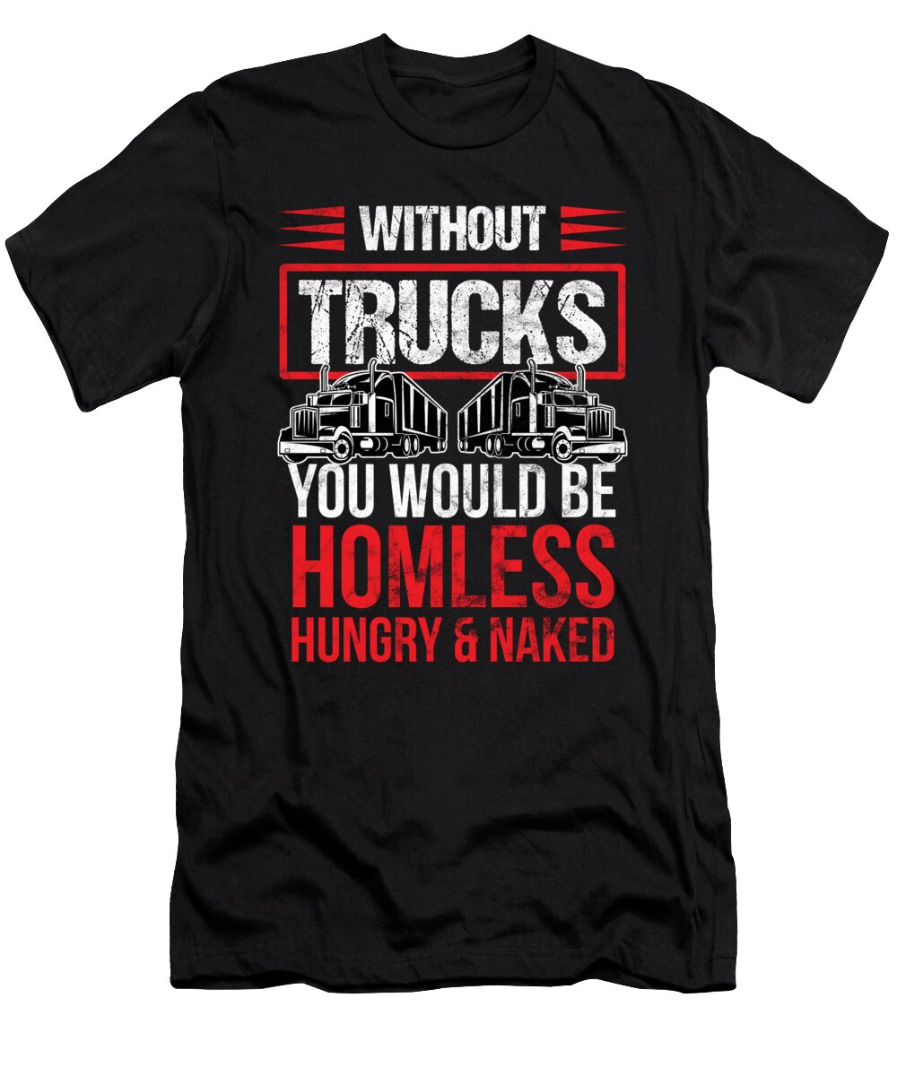 Trucker Without Trucks You Be Homeless Hungry Naked Birthday Gift Haselshirt T-Shirt