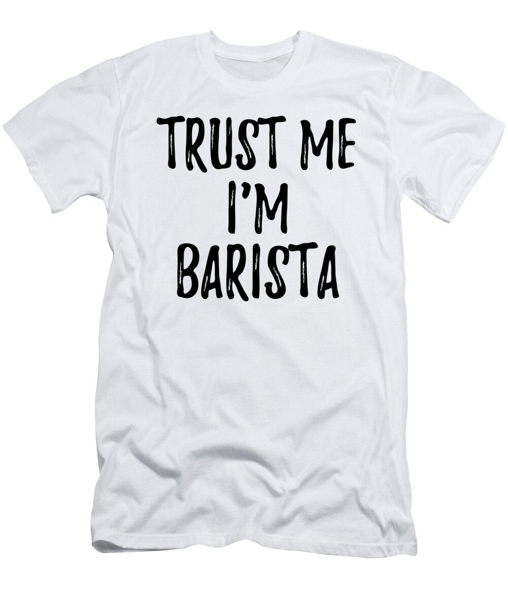Trust Me Im Barista Funny Gift Idea Funny Gift Ideas T-Shirt