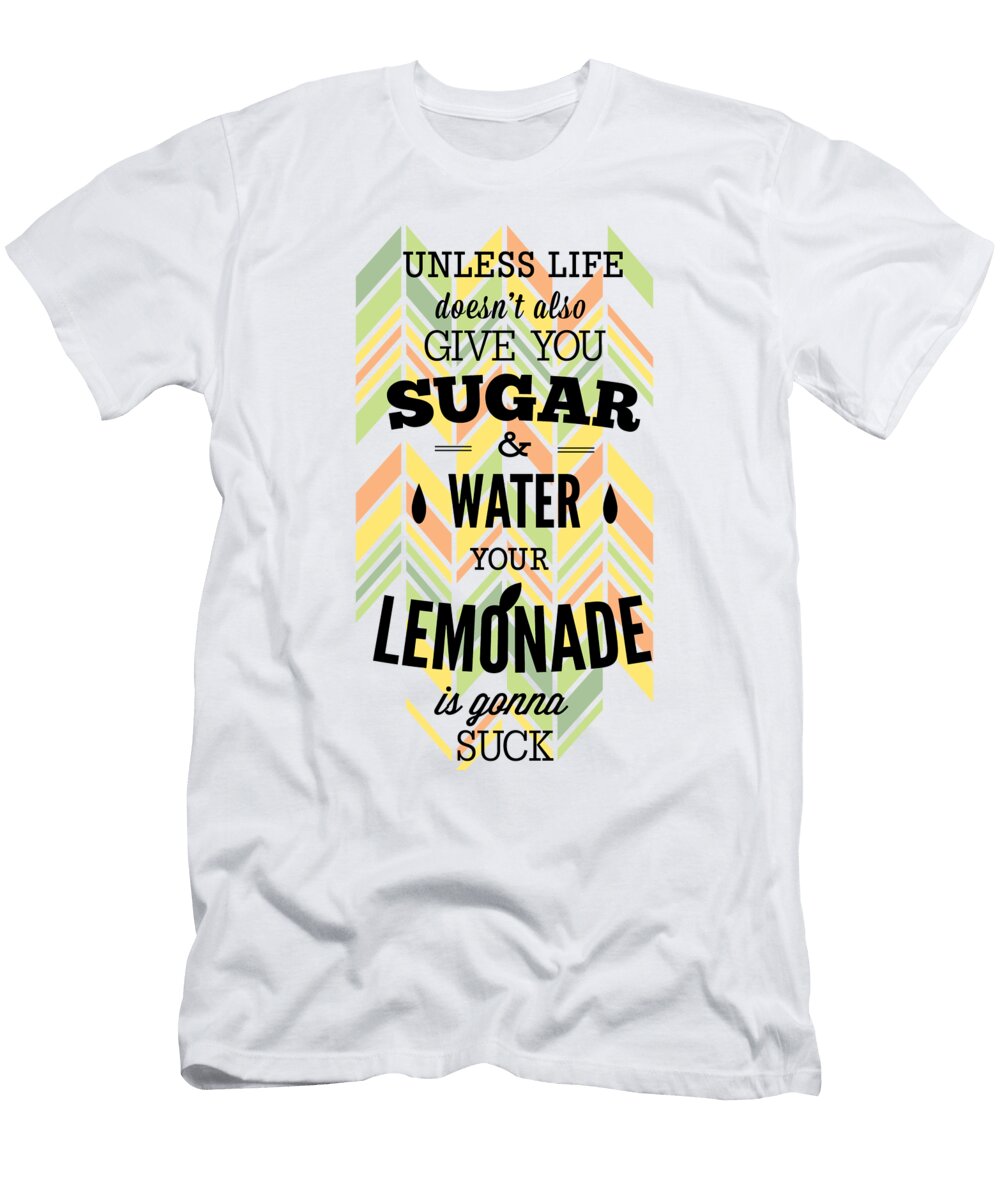 Unless Life Doesnt Also Give You Sugar and Water Your Lemonade Is Gonna Suck Jacob Zelazny T-Shirt