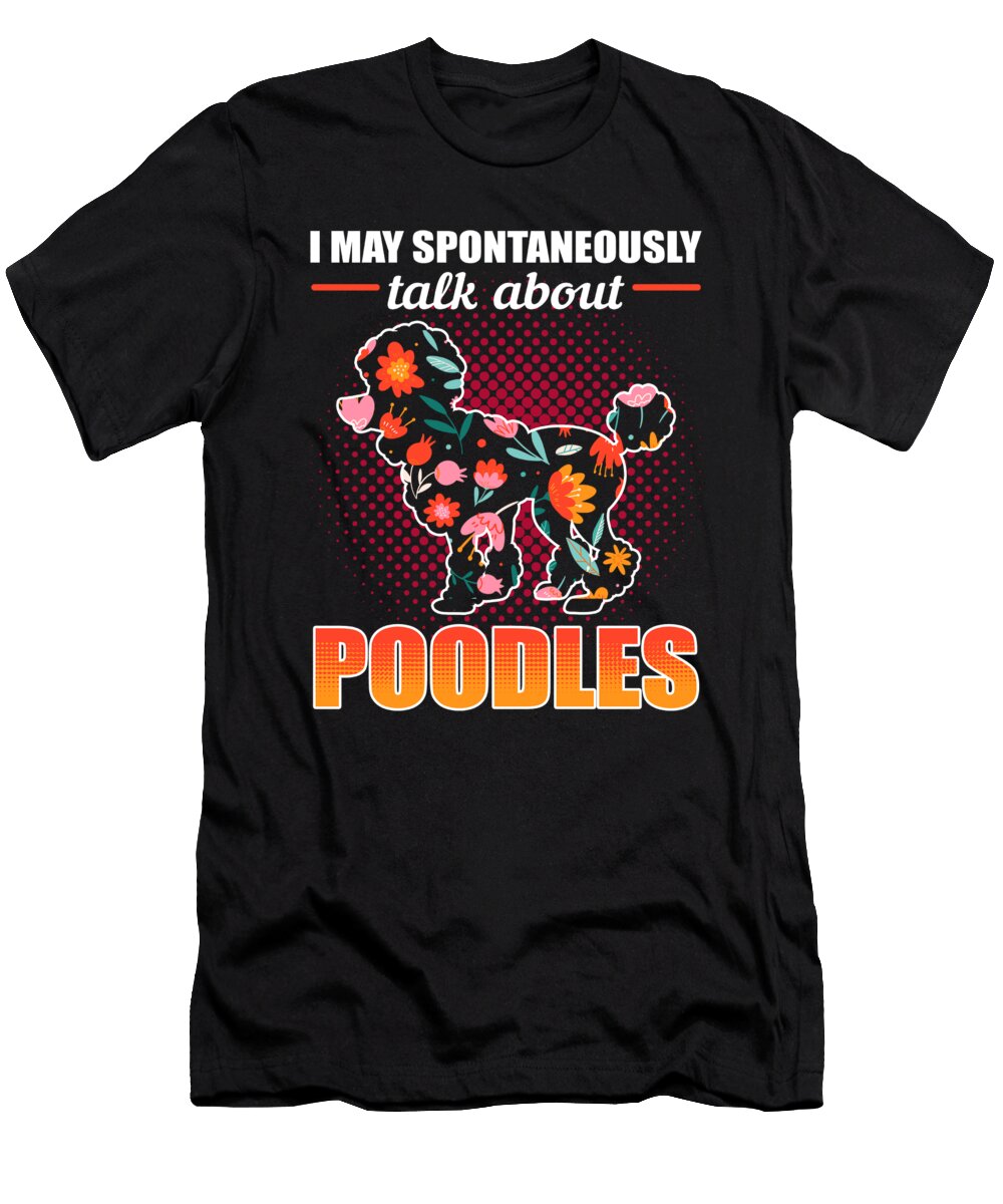 Warning I May Spontaneously Talk About Poodles Poodle Dog Alessandra Roth T-Shirt