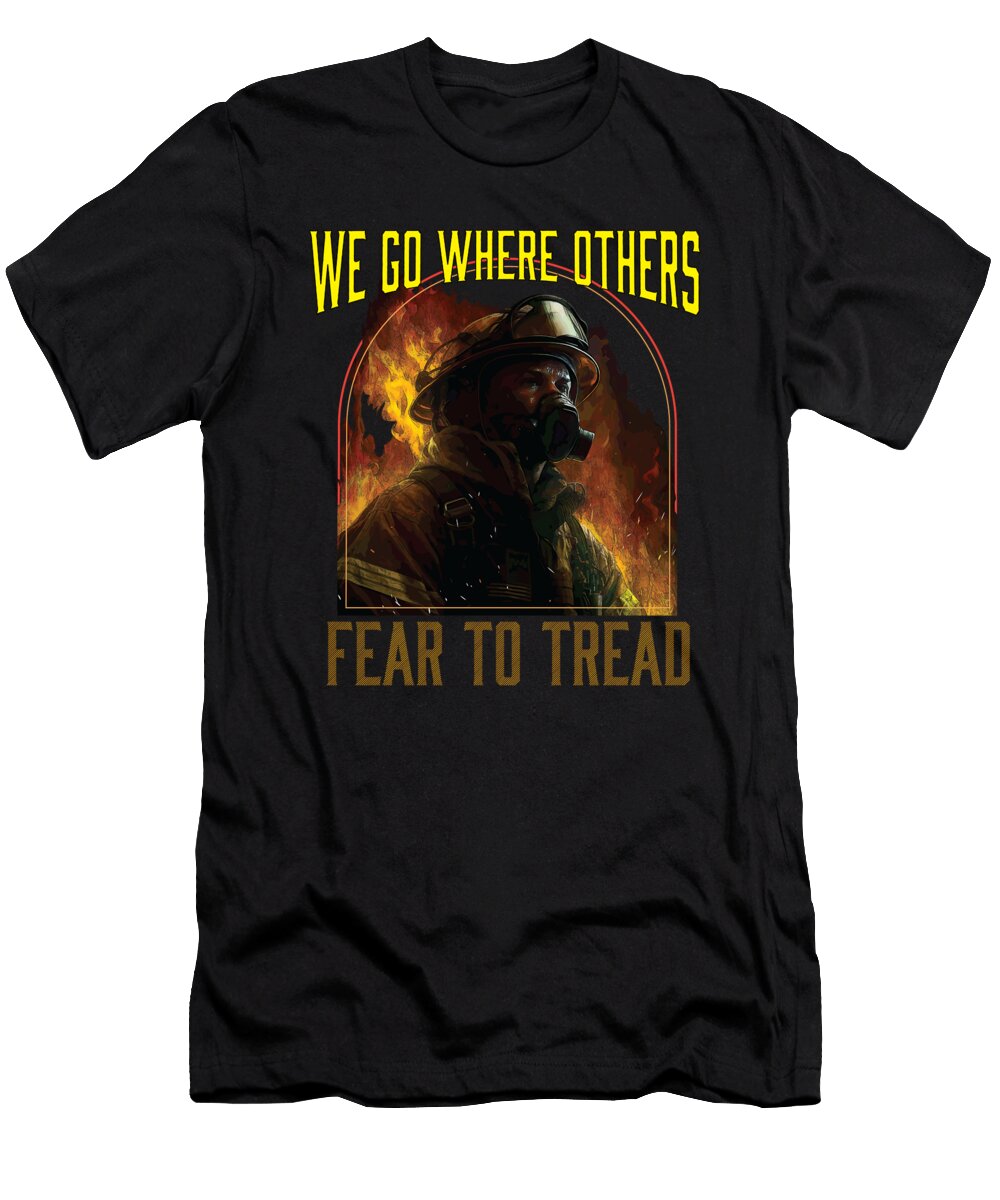 We Go Where Others Fear to Tread Fireman Firefighter Fire Maximus Designs T-Shirt