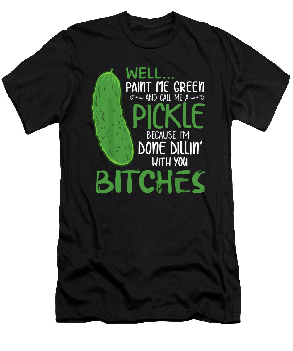 Well Paint Me Green and Call Me a Pickle Bitches 1 T-Shirt