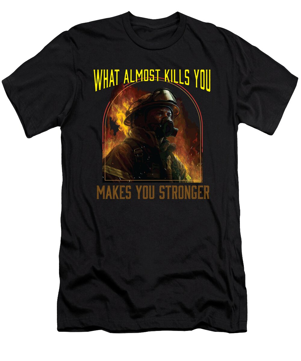 What Almost Kills You Makes You Stronger Fireman Firefighter Maximus Designs T-Shirt