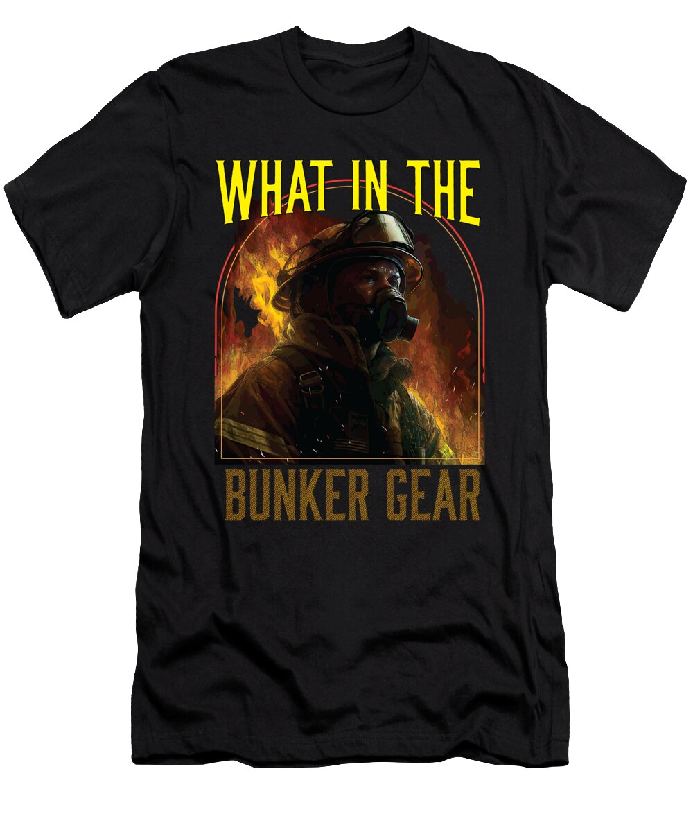 What in the Bunker Gear Fireman Firefighter Fire Rescue Maximus Designs T-Shirt