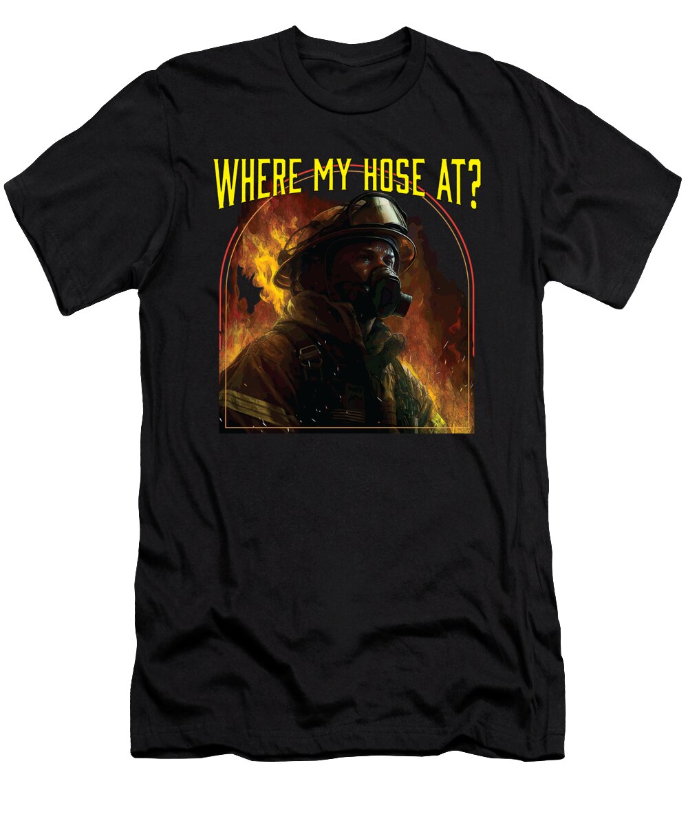 Where My Hose At Fireman Firefighter Fire Rescue Maximus Designs T-Shirt