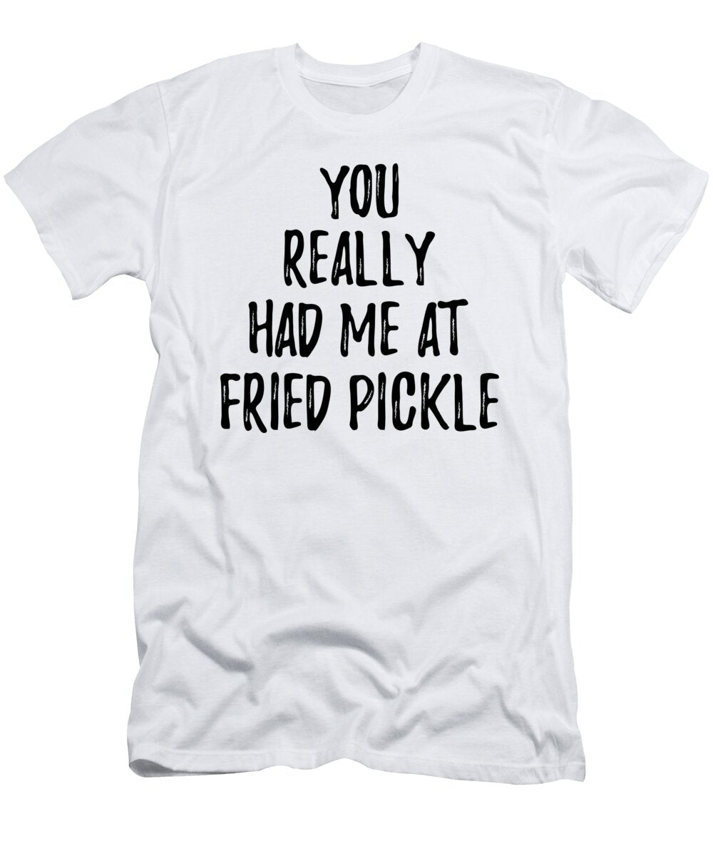 You Really Had Me At Fried Pickle Funny Food Lover Gift Idea Funny Gift Ideas T-Shirt