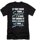 You Think Your Sport Is Hard Swimming for a Swimming Team Tom Schiesswald T-Shirt