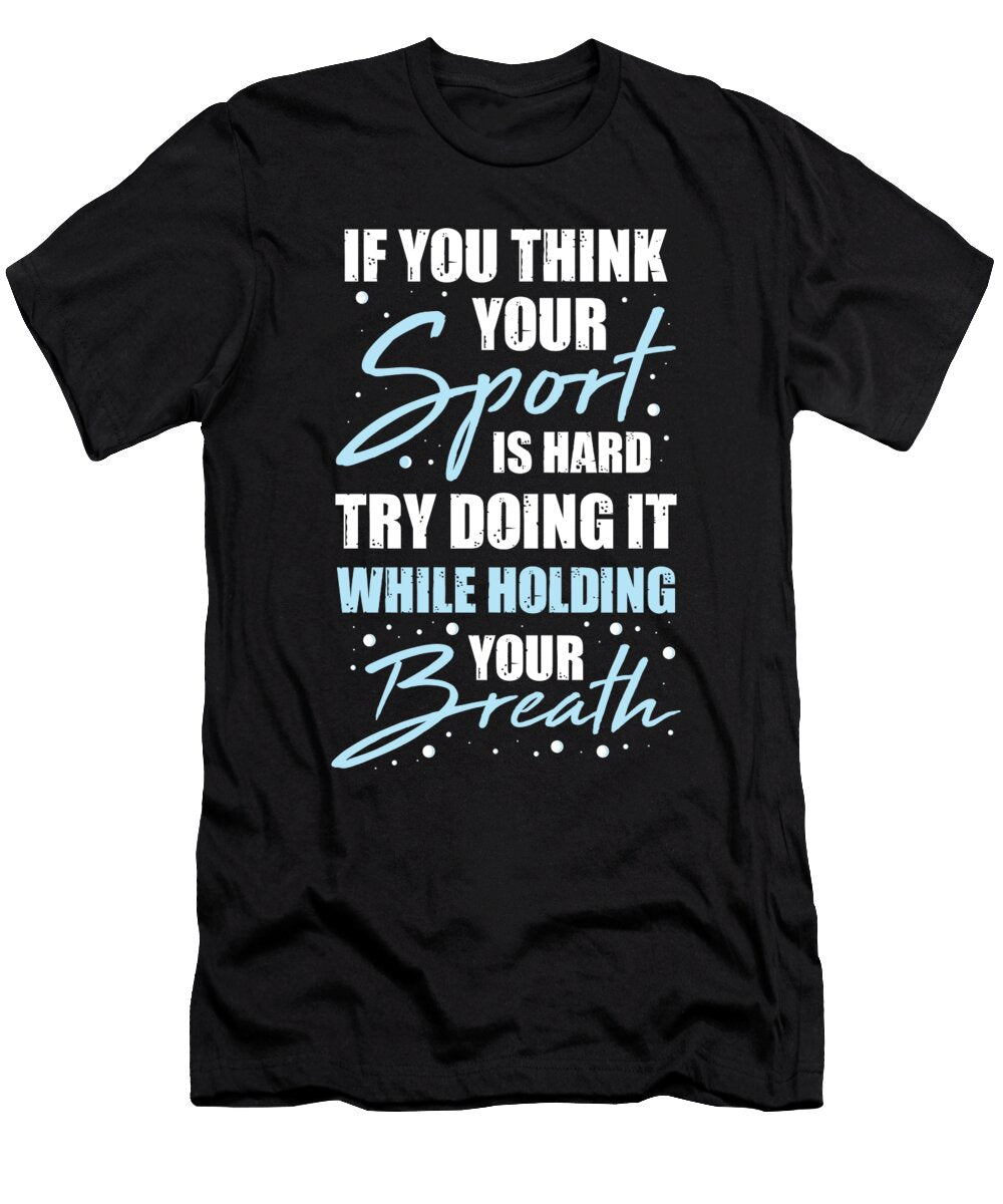 You Think Your Sport Is Hard Swimming for a Swimming Team Tom Schiesswald T-Shirt