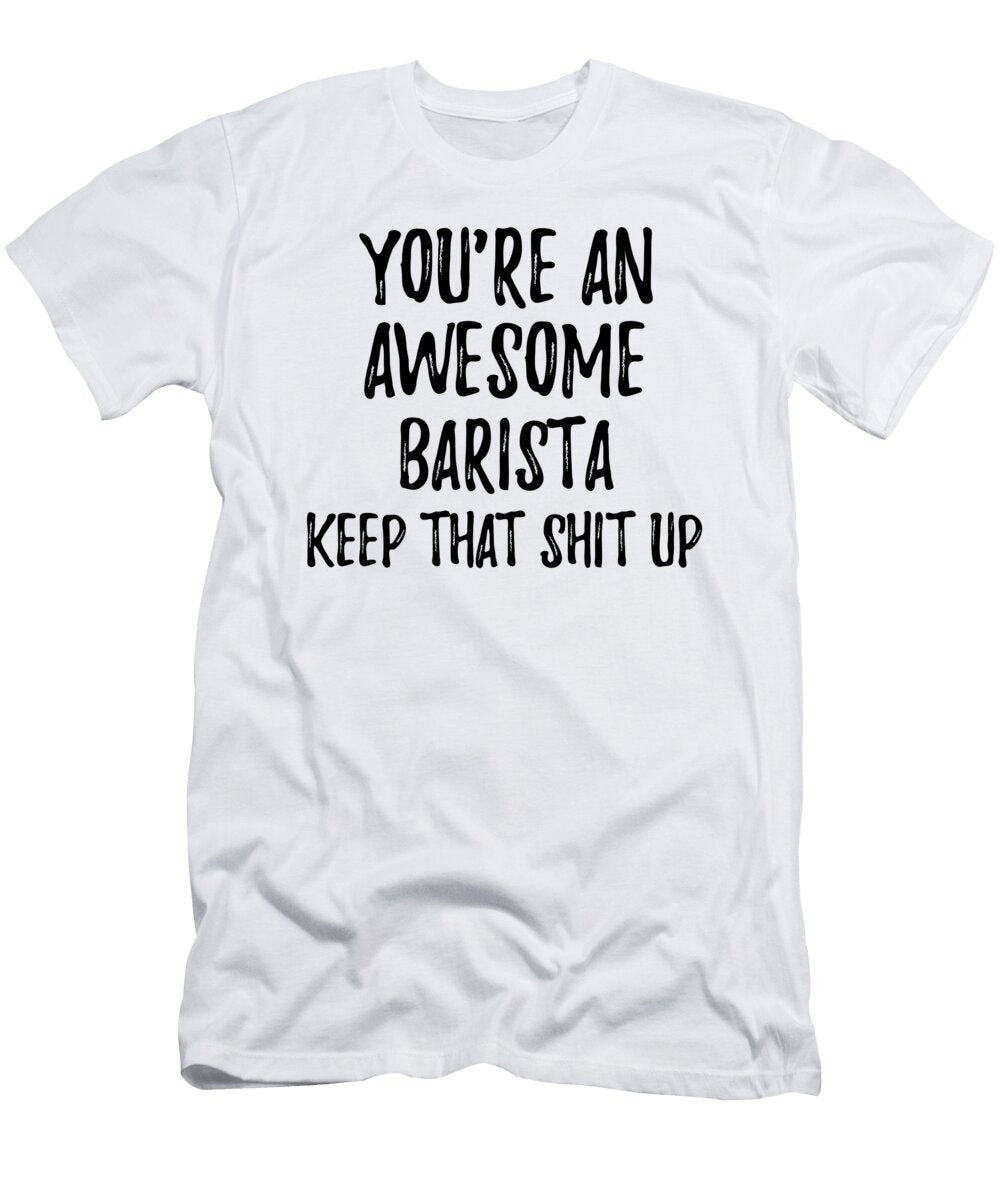 Youre an Awesome Barista Keep That Shit Up Funny Gift Ideas T-Shirt