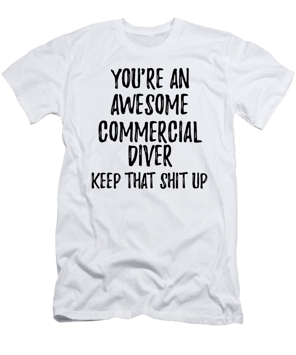 Youre an Awesome Commercial Diver Keep That Shit Up Funny Gift Ideas T-Shirt